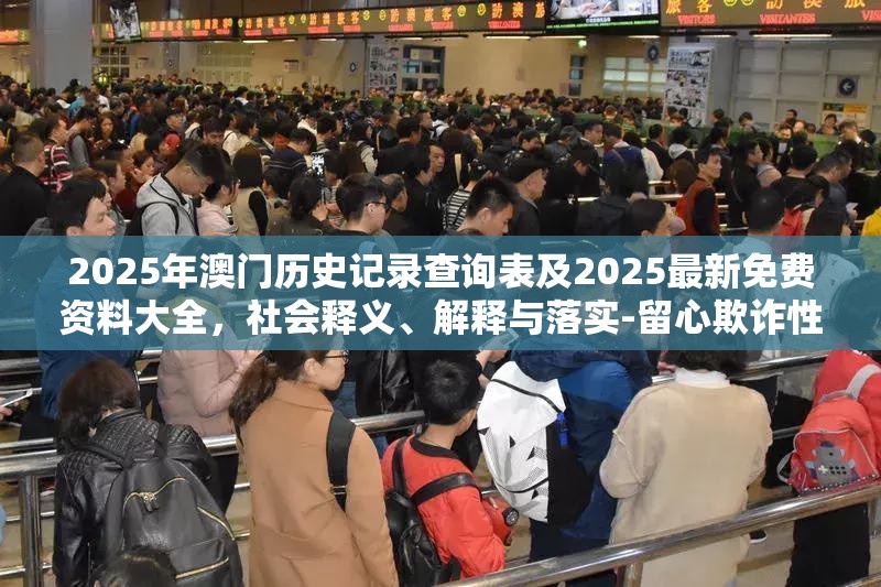 2025年澳门历史记录查询表及2025最新免费资料大全，社会释义、解释与落实-留心欺诈性广告