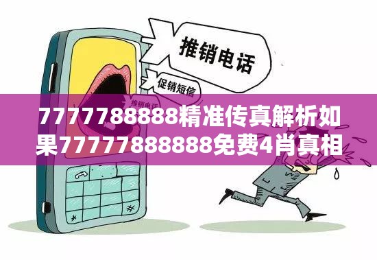7777788888精准传真解析如果77777888888免费4肖真相，社会释义、解释与落实-留心欺诈性广告