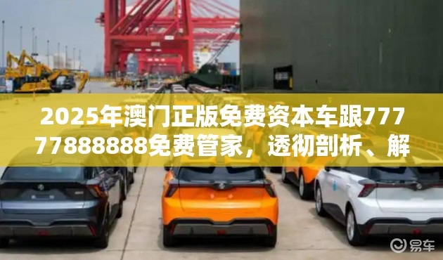 2025年澳门正版免费资本车跟77777888888免费管家，透彻剖析、解释与落实-抵制不实的假包装