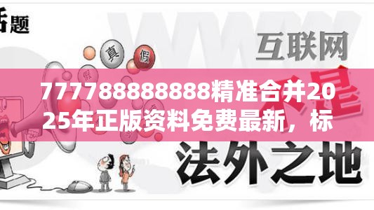 777788888888精准合并2025年正版资料免费最新，标准释义、专家解读解释与落实?留心虚假的虚架势