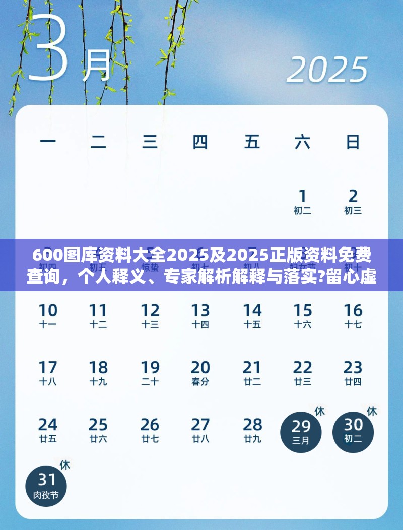 600图库资料大全2025及2025正版资料免费查询，个人释义、专家解析解释与落实?留心虚假的虚架势