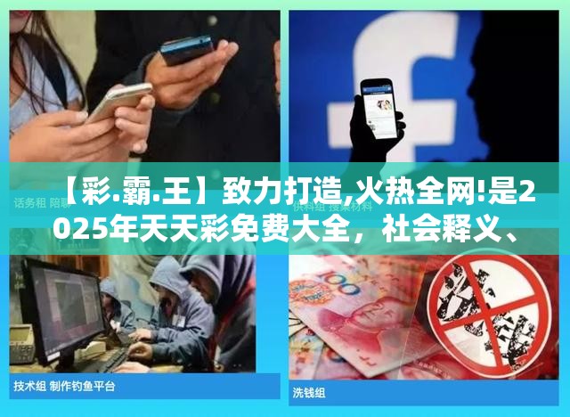 【彩.霸.王】致力打造,火热全网!是2025年天天彩免费大全，社会释义、解释与落实-留心欺诈性广告