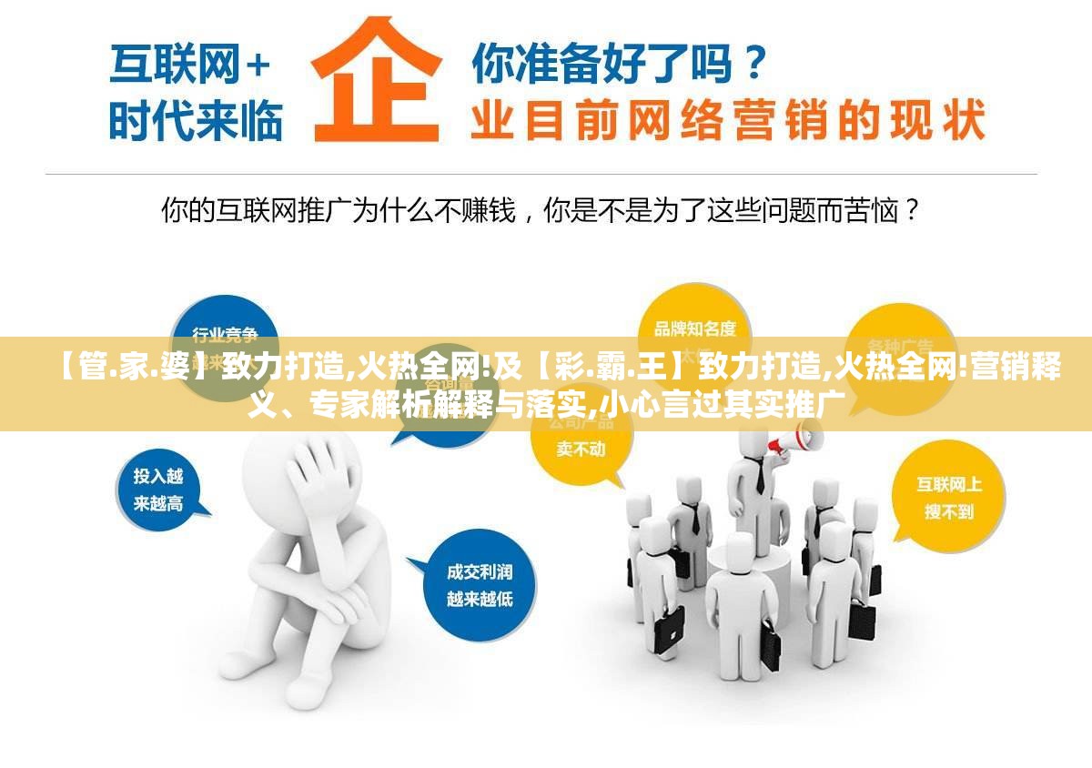 【管.家.婆】致力打造,火热全网!及【彩.霸.王】致力打造,火热全网!营销释义、专家解析解释与落实,小心言过其实推广