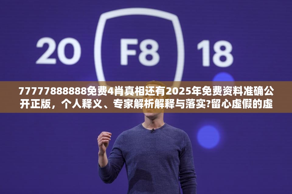 77777888888免费4肖真相还有2025年免费资料准确公开正版，个人释义、专家解析解释与落实?留心虚假的虚架势