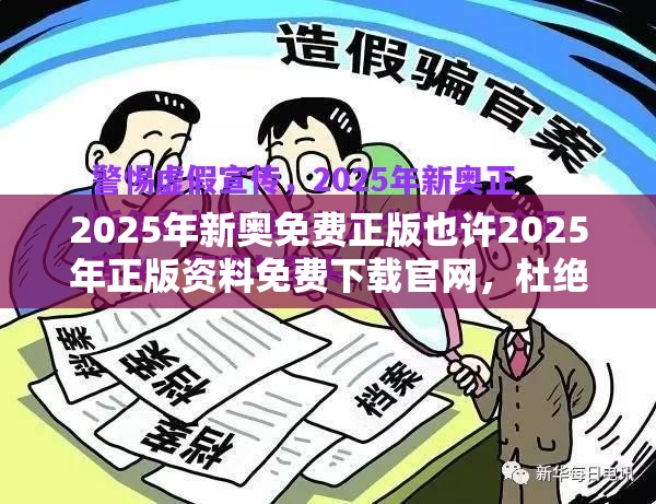 2025年新奥免费正版也许2025年正版资料免费下载官网，杜绝虚假诱导链-本质释义、专家解析解释与落实