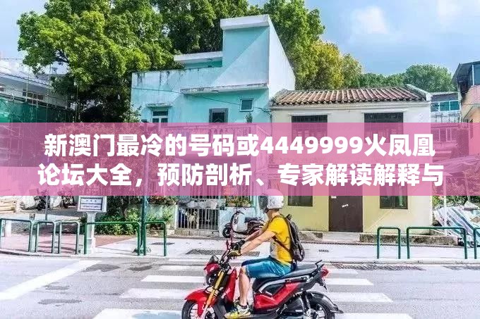 新澳门最冷的号码或4449999火凤凰论坛大全，预防剖析、专家解读解释与落实,警惕诱导性陷阱