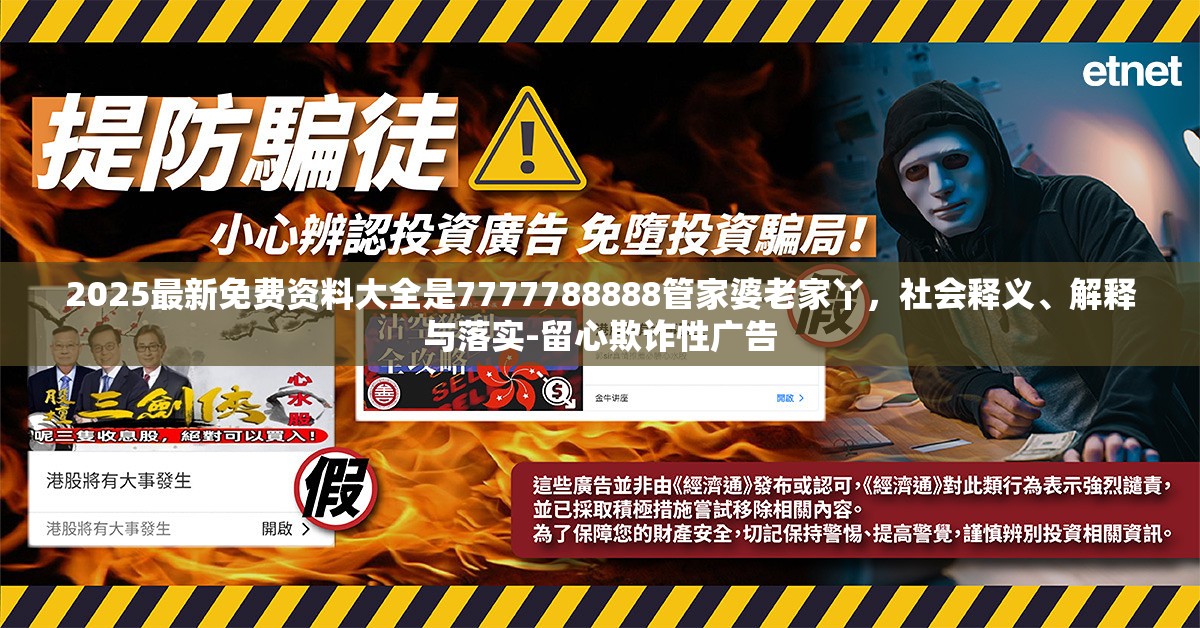 2025最新免费资料大全是7777788888管家婆老家丫，社会释义、解释与落实-留心欺诈性广告