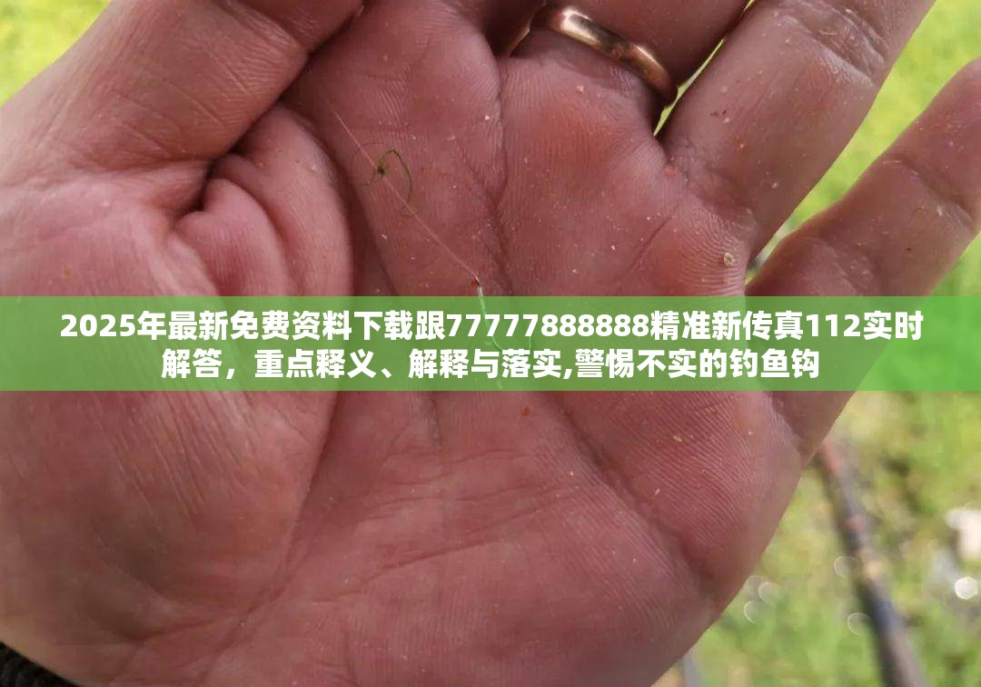 2025年最新免费资料下载跟77777888888精准新传真112实时解答，重点释义、解释与落实,警惕不实的钓鱼钩