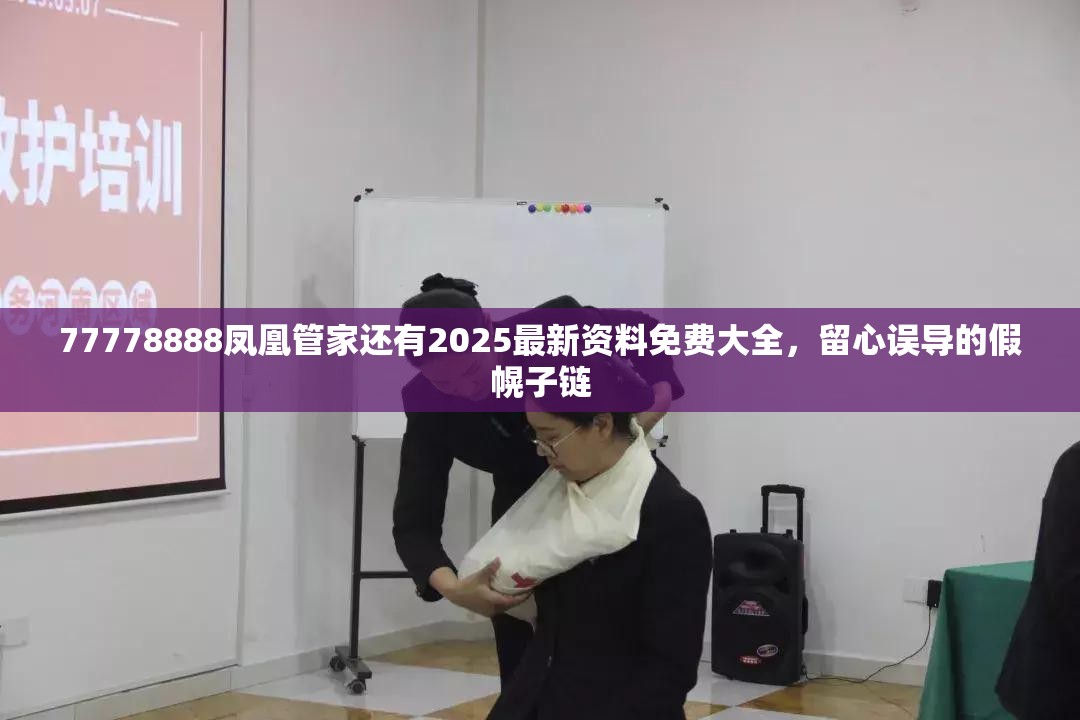 77778888凤凰管家还有2025最新资料免费大全，留心误导的假幌子链