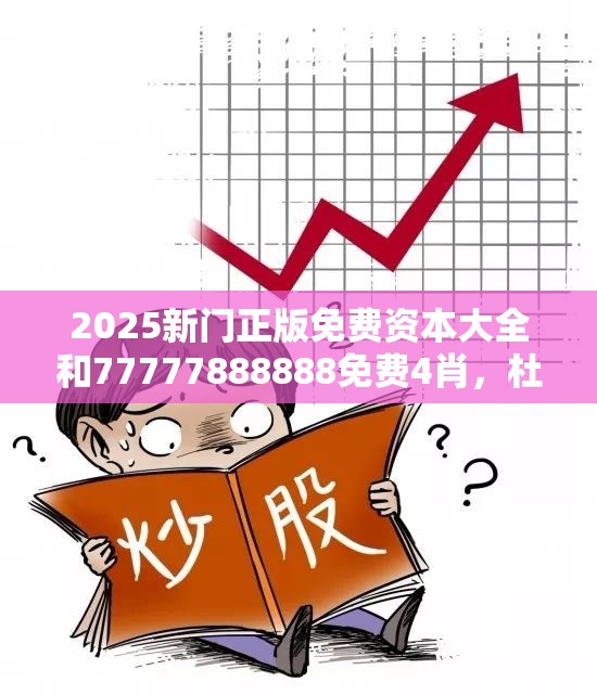 2025新门正版免费资本大全和77777888888免费4肖，杜绝虚假诱导链-本质释义、专家解析解释与落实