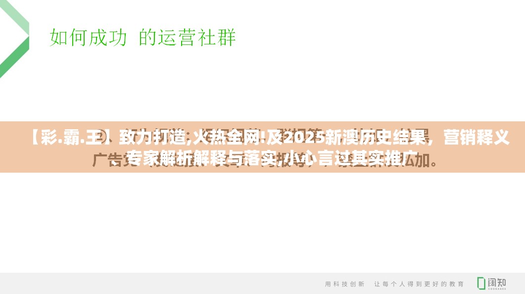 【彩.霸.王】致力打造,火热全网!及2025新澳历史结果，营销释义、专家解析解释与落实,小心言过其实推广