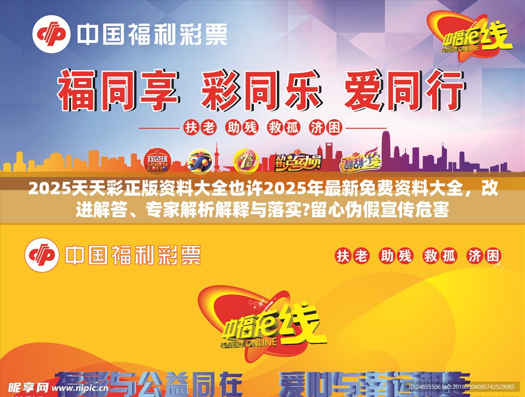 2025天天彩正版资料大全也许2025年最新免费资料大全，改进解答、专家解析解释与落实?留心伪假宣传危害