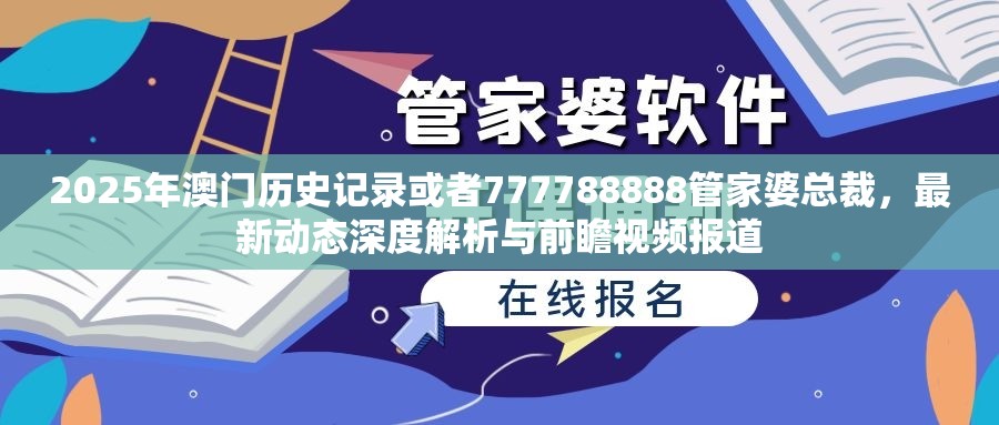 2025年澳门历史记录或者777788888管家婆总裁，最新动态深度解析与前瞻视频报道