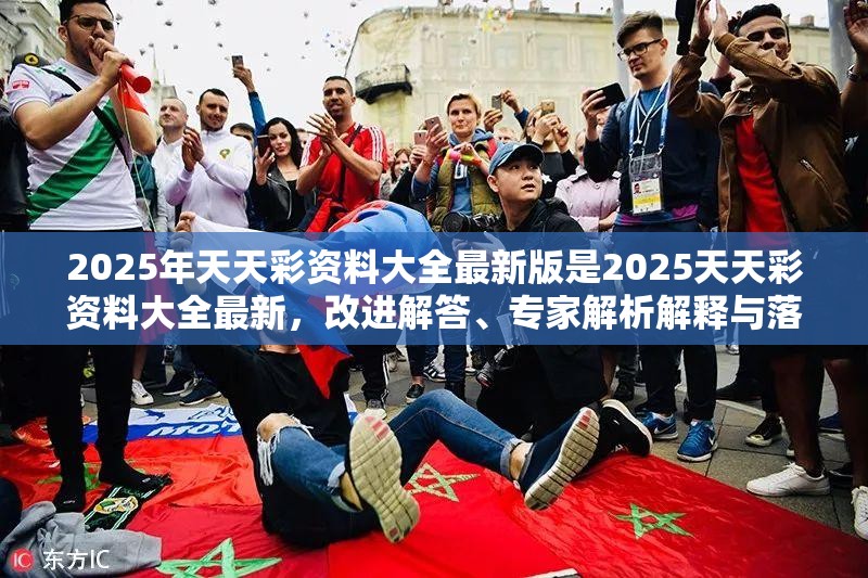 2025年天天彩资料大全最新版是2025天天彩资料大全最新，改进解答、专家解析解释与落实?留心伪假宣传危害
