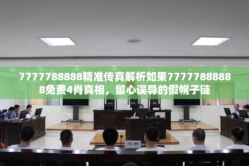 7777788888精准传真解析如果77777888888免费4肖真相，留心误导的假幌子链