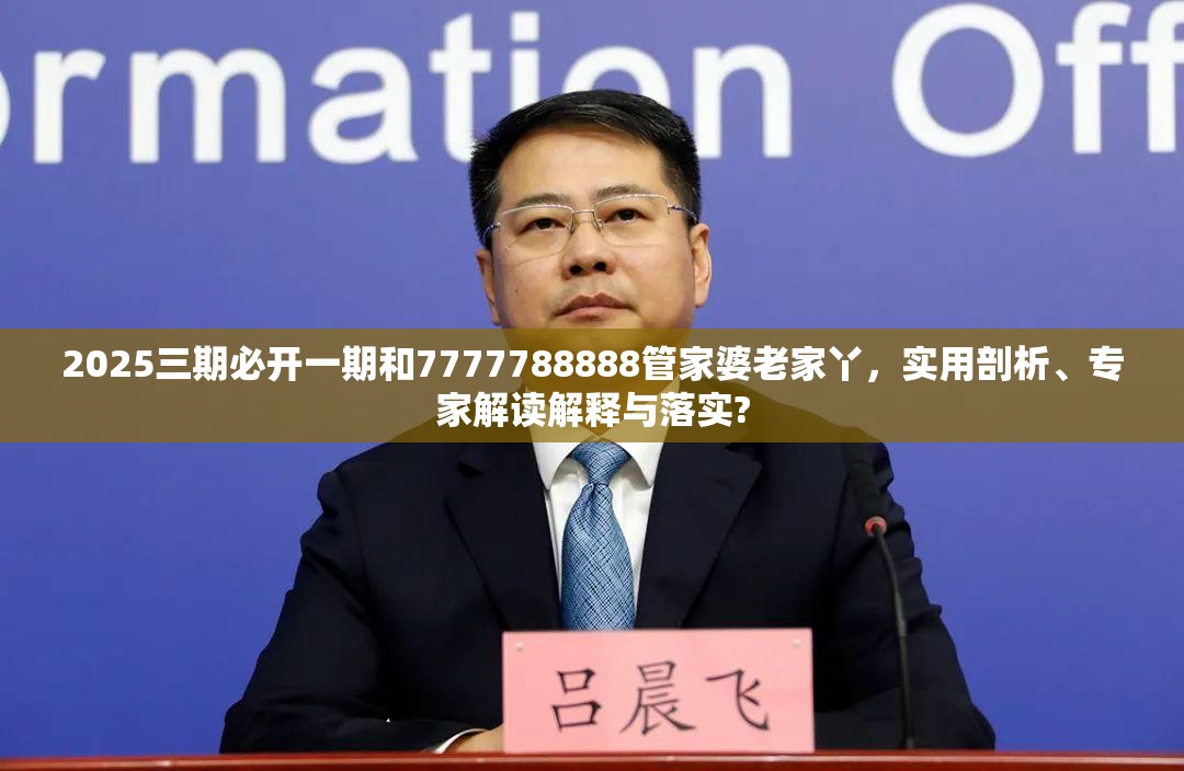 2025三期必开一期和7777788888管家婆老家丫，实用剖析、专家解读解释与落实?