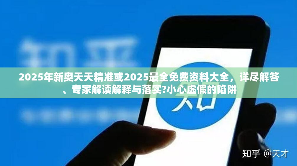 2025年新奥天天精准或2025最全免费资料大全，详尽解答、专家解读解释与落实?小心虚假的陷阱