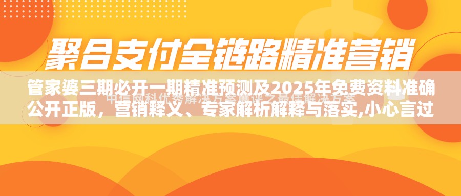 管家婆三期必开一期精准预测及2025年免费资料准确公开正版，营销释义、专家解析解释与落实,小心言过其实推广