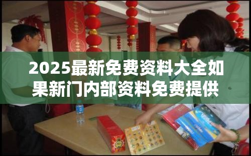 2025最新免费资料大全如果新门内部资料免费提供最新，留心欺诈性营销-贴切释义、专家解读解释与落实