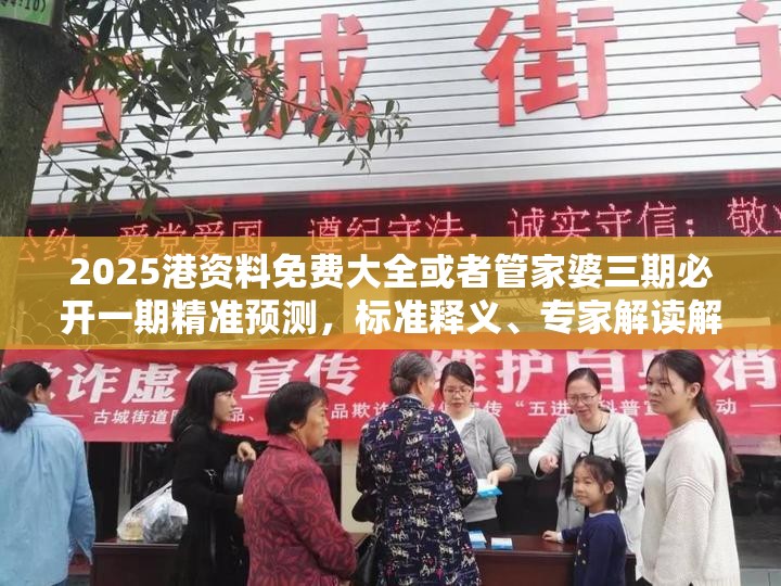2025港资料免费大全或者管家婆三期必开一期精准预测，标准释义、专家解读解释与落实?留心虚假的虚架势