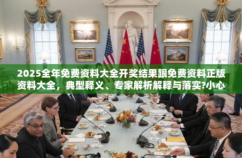 2025全年免费资料大全开奖结果跟免费资料正版资料大全，典型释义、专家解析解释与落实?小心误导宣传风险