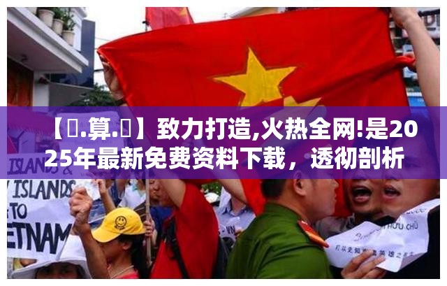 【鐵.算.盤】致力打造,火热全网!是2025年最新免费资料下载，透彻剖析、解释与落实-抵制不实的假包装