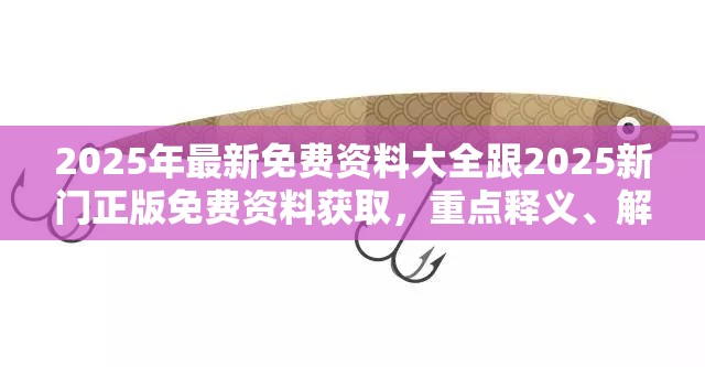 2025年最新免费资料大全跟2025新门正版免费资料获取，重点释义、解释与落实,警惕不实的钓鱼钩