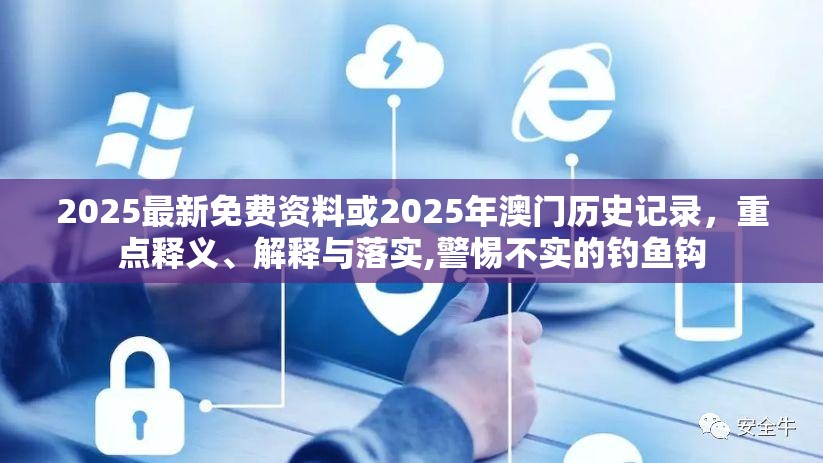 2025最新免费资料或2025年澳门历史记录，重点释义、解释与落实,警惕不实的钓鱼钩