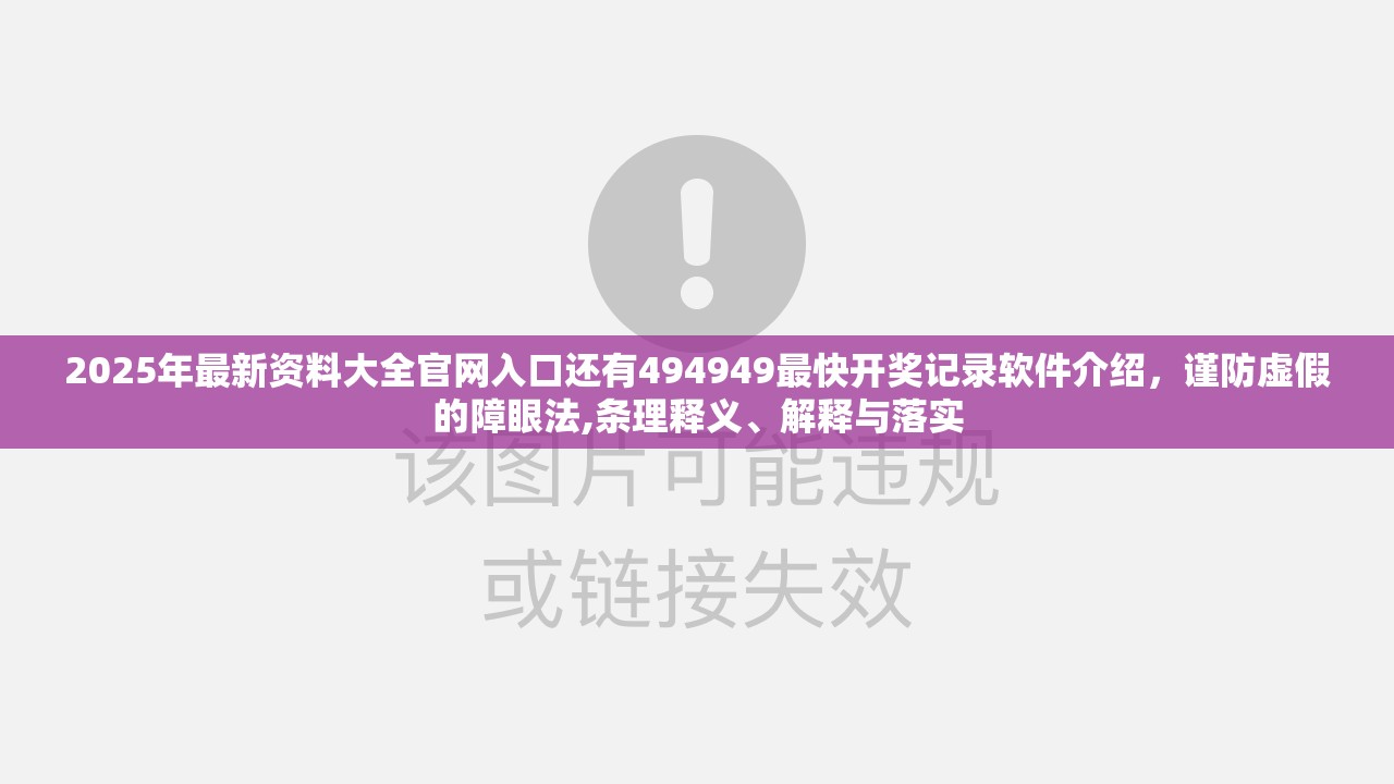 2025年最新资料大全官网入口还有494949最快开奖记录软件介绍，谨防虚假的障眼法,条理释义、解释与落实