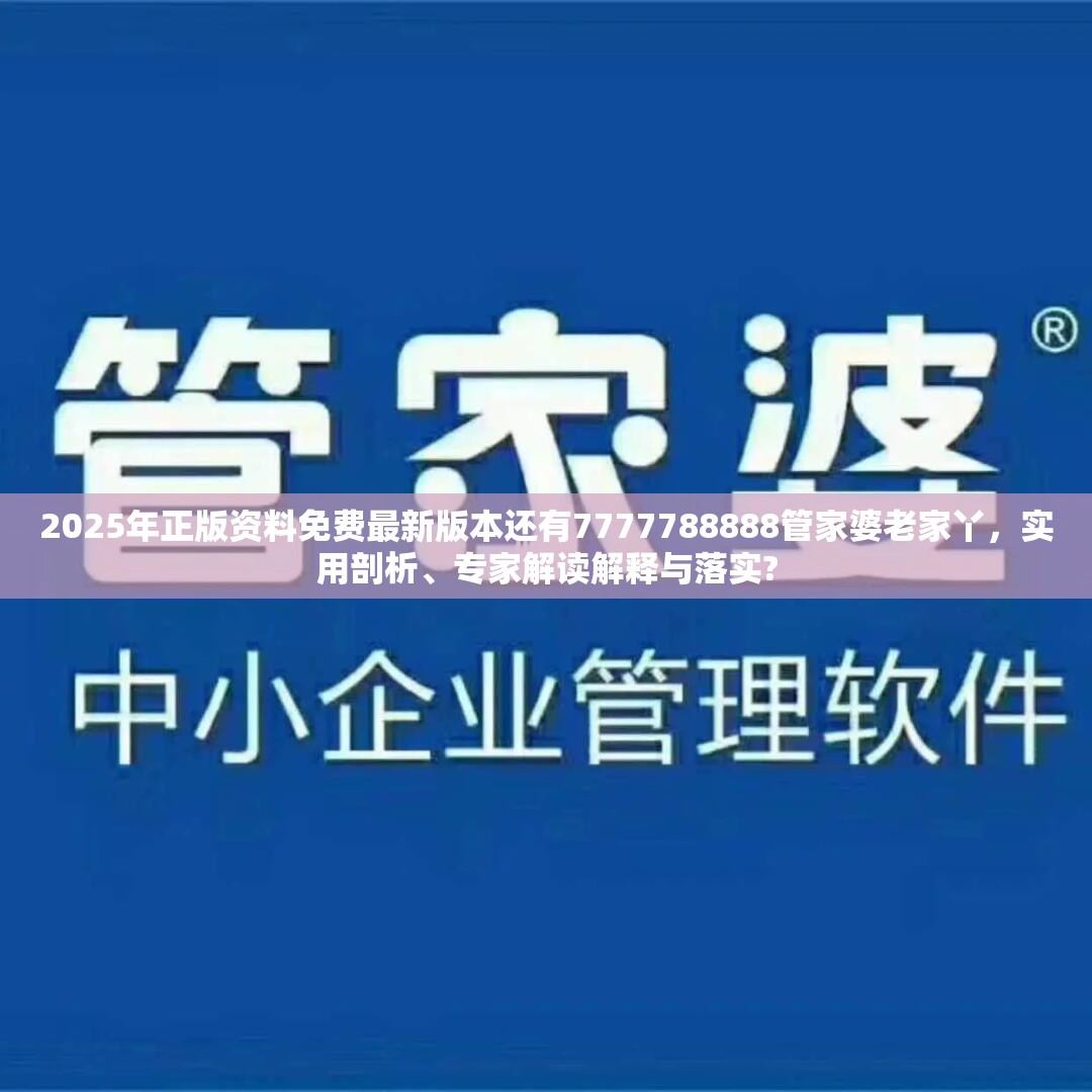 2025年正版资料免费最新版本还有7777788888管家婆老家丫，实用剖析、专家解读解释与落实?
