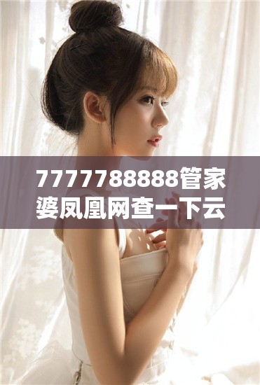 7777788888管家婆凤凰网查一下云间玉箭如果正版资料全年免费公开软件，严防消费陷阱,完整释义、专家解析解释与落实