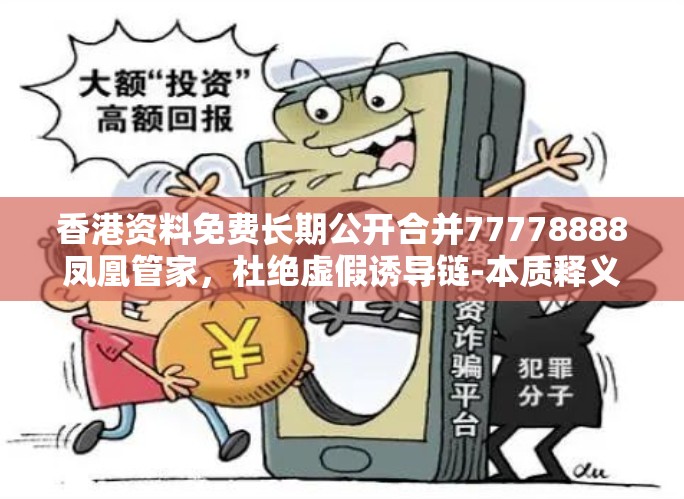 香港资料免费长期公开合并77778888凤凰管家，杜绝虚假诱导链-本质释义、专家解析解释与落实