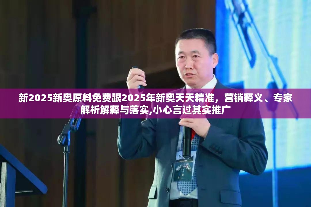 新2025新奥原料免费跟2025年新奥天天精准，营销释义、专家解析解释与落实,小心言过其实推广