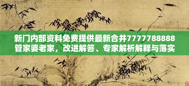 新门内部资料免费提供最新合并7777788888管家婆老家，改进解答、专家解析解释与落实?留心伪假宣传危害