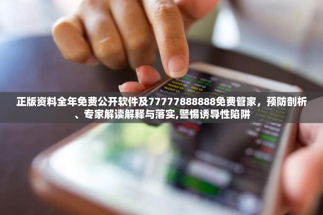 正版资料全年免费公开软件及77777888888免费管家，预防剖析、专家解读解释与落实,警惕诱导性陷阱