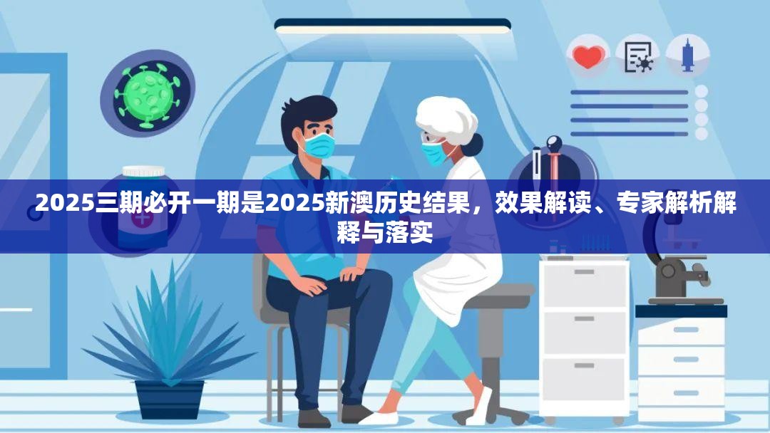 2025三期必开一期是2025新澳历史结果，效果解读、专家解析解释与落实