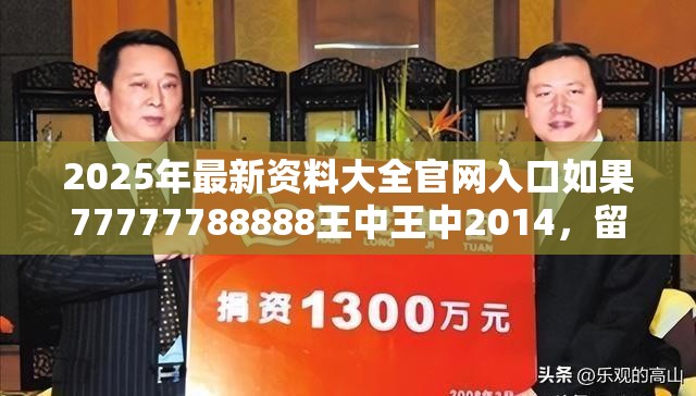 2025年最新资料大全官网入口如果77777788888王中王中2014，留心误导的假幌子链