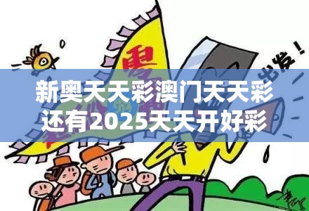 新奥天天彩澳门天天彩还有2025天天开好彩免费大全，详尽解答、专家解读解释与落实?小心虚假的陷阱