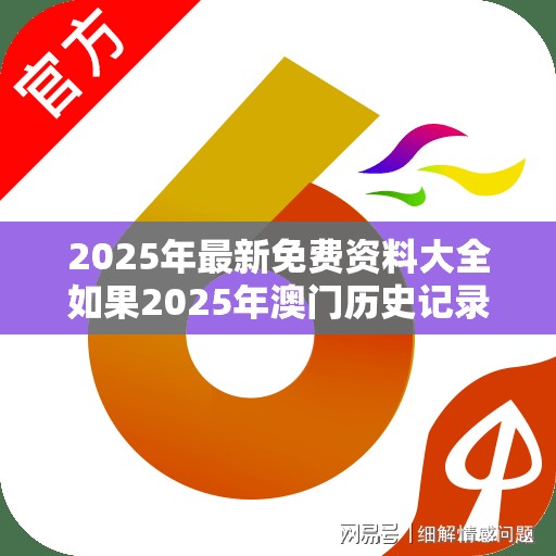 2025年最新免费资料大全如果2025年澳门历史记录，警惕虚假诱导危害-痛点释义、专家解析解释与落实