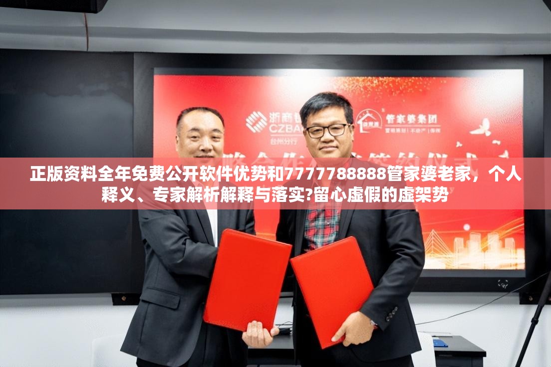 正版资料全年免费公开软件优势和7777788888管家婆老家，个人释义、专家解析解释与落实?留心虚假的虚架势