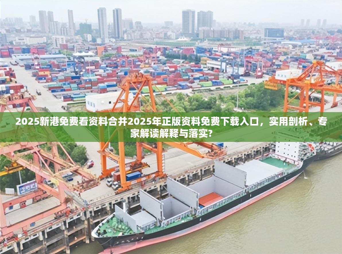 2025新港免费看资料合并2025年正版资料免费下载入口，实用剖析、专家解读解释与落实?