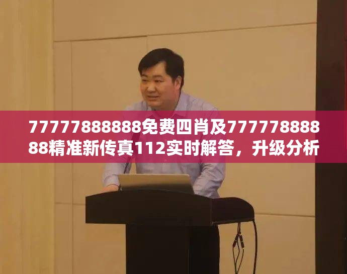 77777888888免费四肖及77777888888精准新传真112实时解答，升级分析、专家解读解释与落实,谨防华而不实包装
