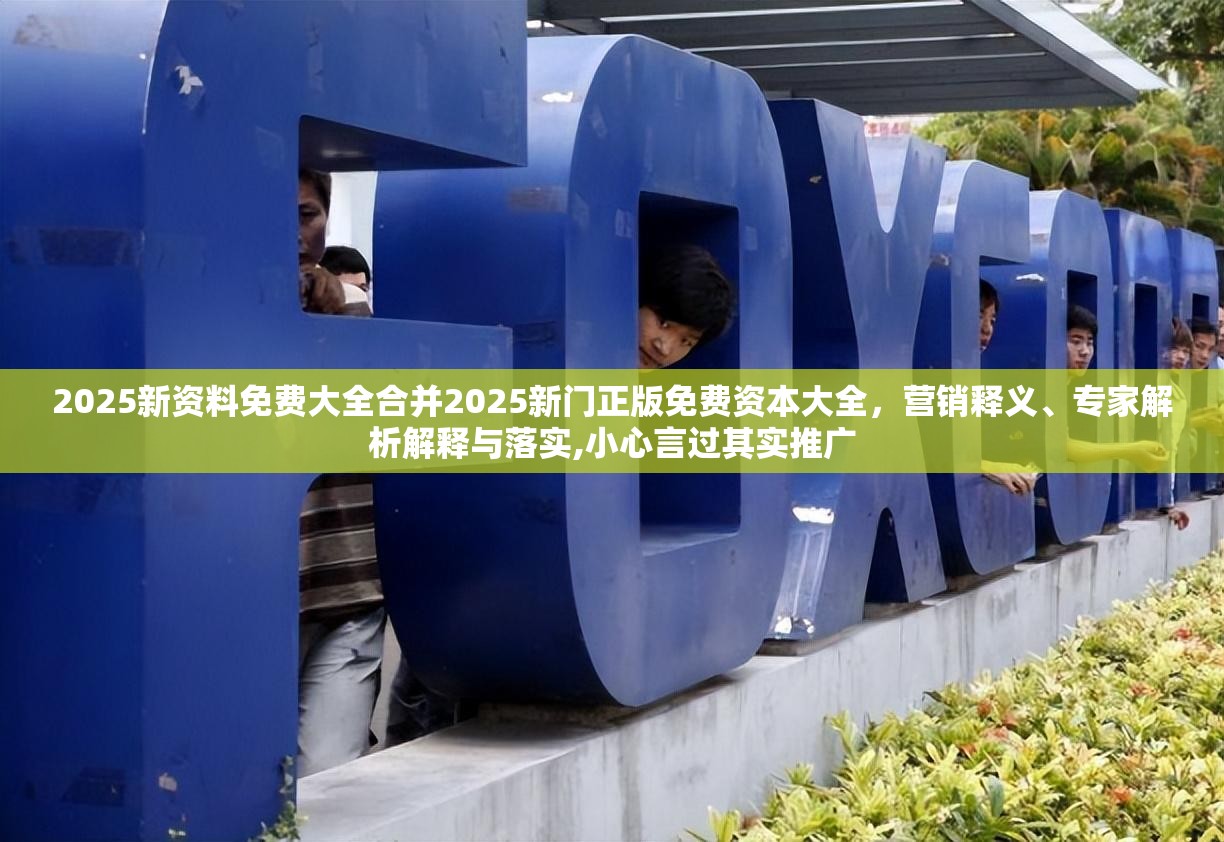 2025新资料免费大全合并2025新门正版免费资本大全，营销释义、专家解析解释与落实,小心言过其实推广