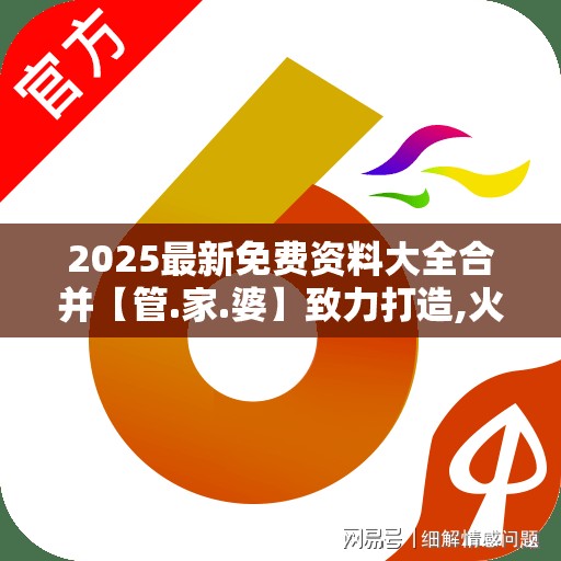 2025最新免费资料大全合并【管.家.婆】致力打造,火热全网!改进解答、专家解析解释与落实?留心伪假宣传危害