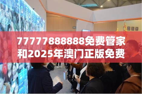 77777888888免费管家和2025年澳门正版免费资本车，社会释义、解释与落实-留心欺诈性广告
