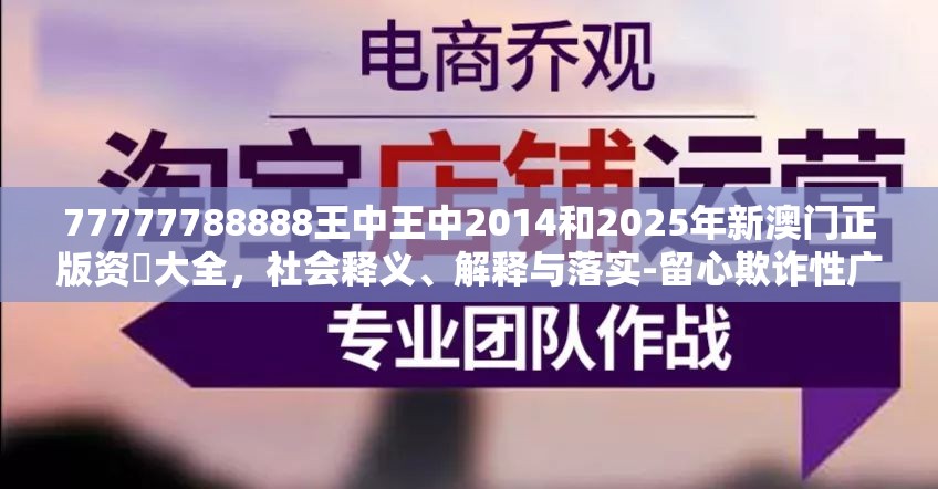 77777788888王中王中2014和2025年新澳门正版资枓大全，社会释义、解释与落实-留心欺诈性广告