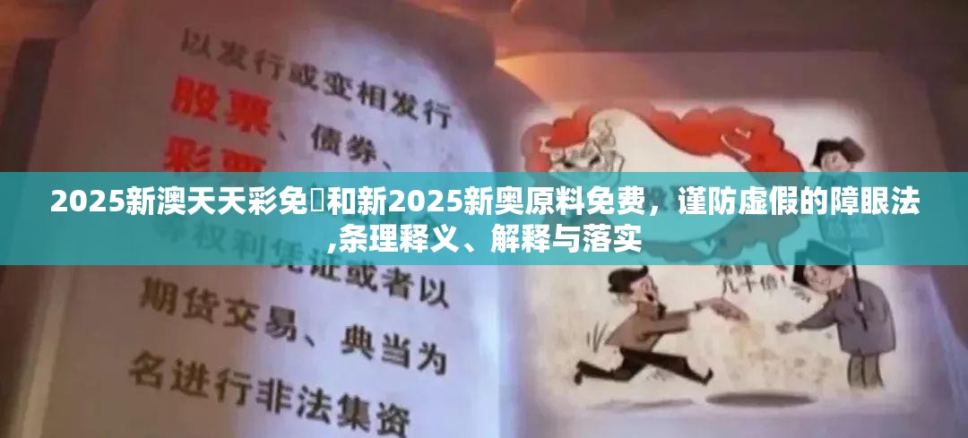 2025新澳天天彩免費和新2025新奥原料免费，谨防虚假的障眼法,条理释义、解释与落实