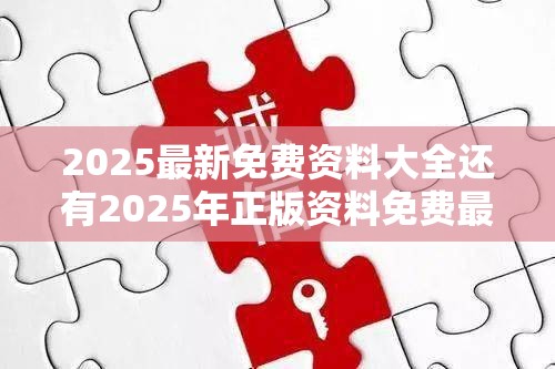 2025最新免费资料大全还有2025年正版资料免费最新，改进解答、专家解析解释与落实?留心伪假宣传危害