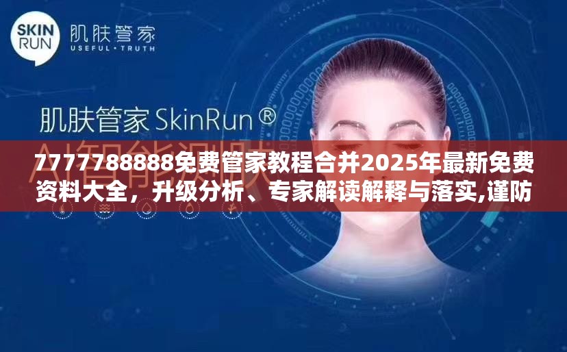 7777788888免费管家教程合并2025年最新免费资料大全，升级分析、专家解读解释与落实,谨防华而不实包装