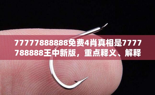 77777888888免费4肖真相是7777788888王中新版，重点释义、解释与落实,警惕不实的钓鱼钩